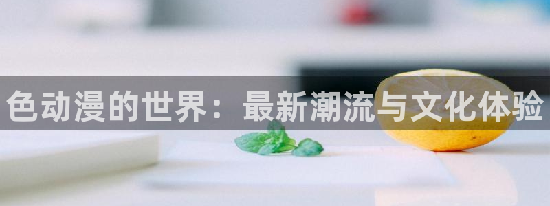 梦天堂动漫：色动漫的世界：最新潮流与文化体验