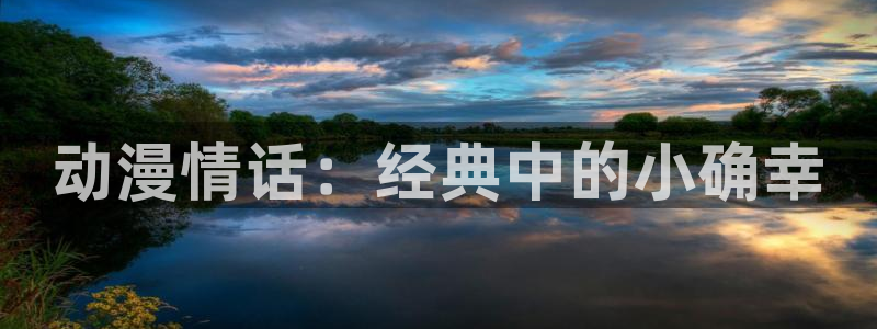 jk动漫天堂：动漫情话：经典中的小确幸