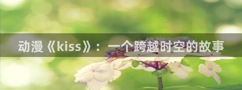 天堂动漫图：动漫《kiss》：一个跨越时空的故事