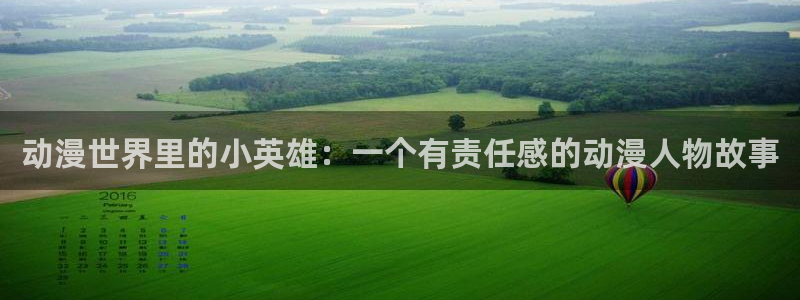 天堂动漫官网如何下载：动漫世界里的小英雄：一个有责任感的动漫人物故事