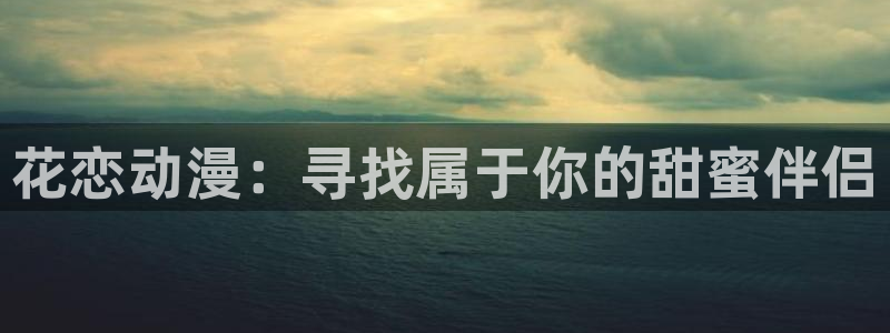 天堂动漫免费下载：花恋动漫：寻找属于你的甜蜜伴侣