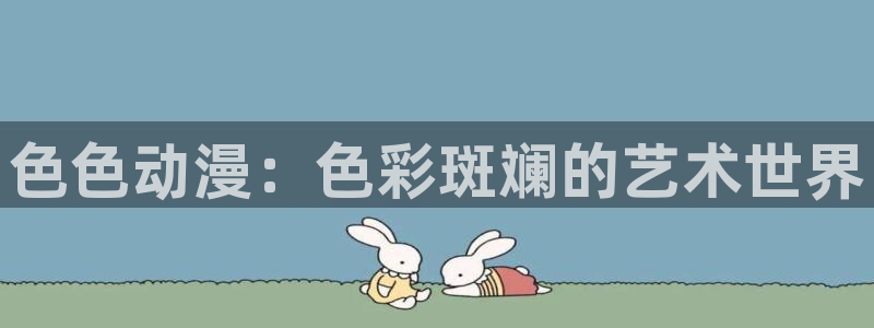 姐妹天堂动漫：色色动漫：色彩斑斓的艺术世界